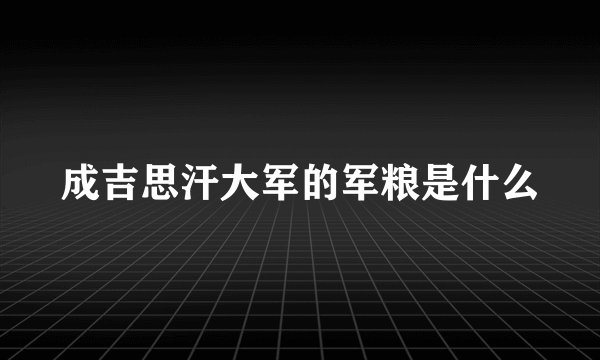 成吉思汗大军的军粮是什么