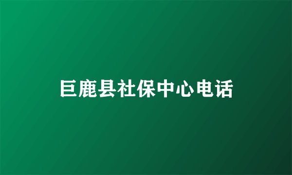 巨鹿县社保中心电话