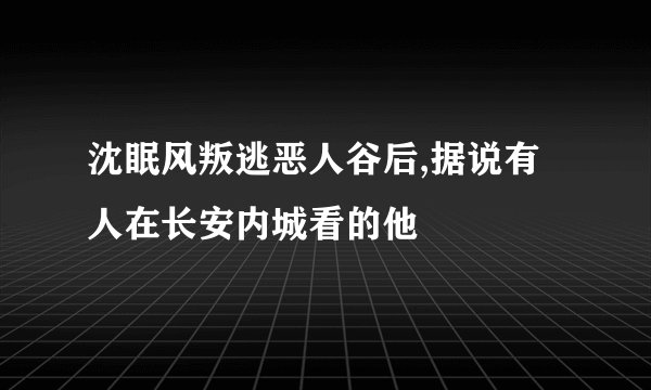沈眠风叛逃恶人谷后,据说有人在长安内城看的他