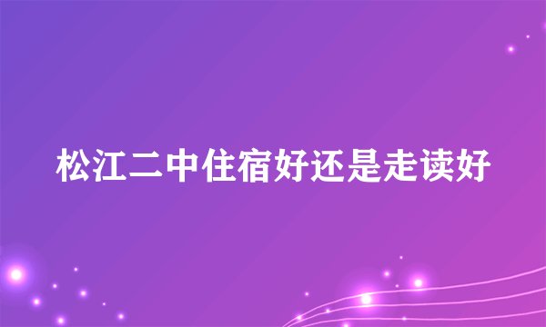 松江二中住宿好还是走读好