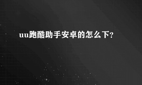 uu跑酷助手安卓的怎么下？