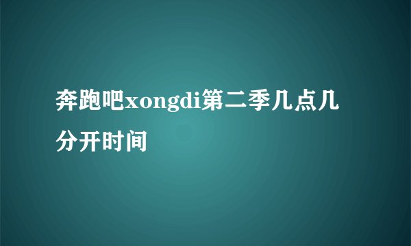奔跑吧xongdi第二季几点几分开时间