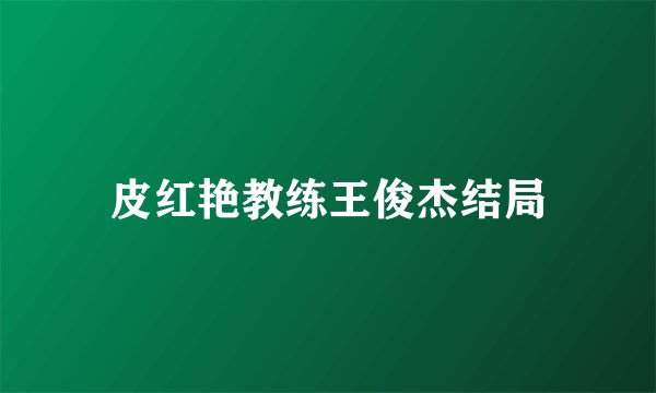 皮红艳教练王俊杰结局