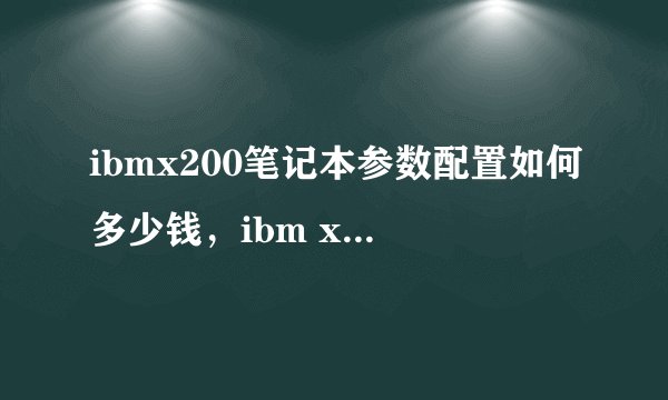 ibmx200笔记本参数配置如何多少钱,ibm x200笔记本
