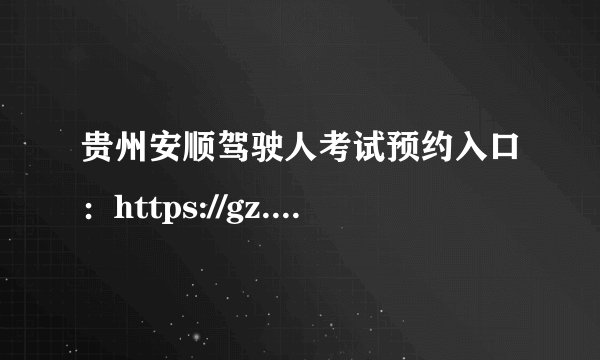 贵州安顺驾驶人考试预约入口：https://gz.122.gov.cn/