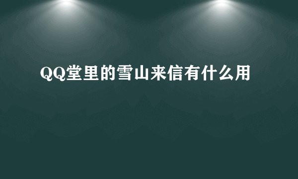 QQ堂里的雪山来信有什么用