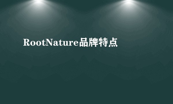 RootNature品牌特点
