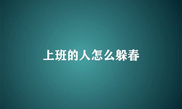 上班的人怎么躲春