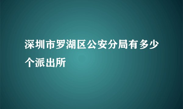 深圳市罗湖区公安分局有多少个派出所