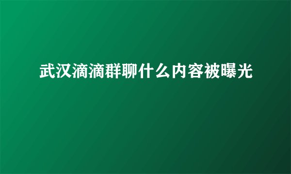 武汉滴滴群聊什么内容被曝光