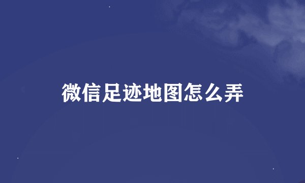 微信足迹地图怎么弄