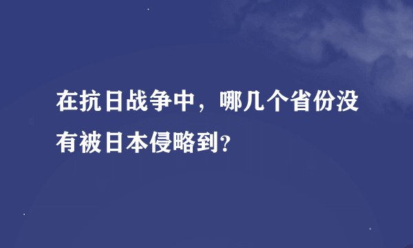 在抗日战争中，哪几个省份没有被日本侵略到？