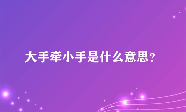 大手牵小手是什么意思？