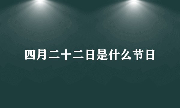 四月二十二日是什么节日