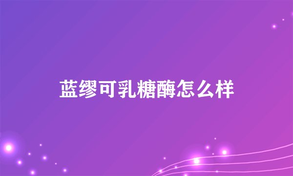 蓝缪可乳糖酶怎么样