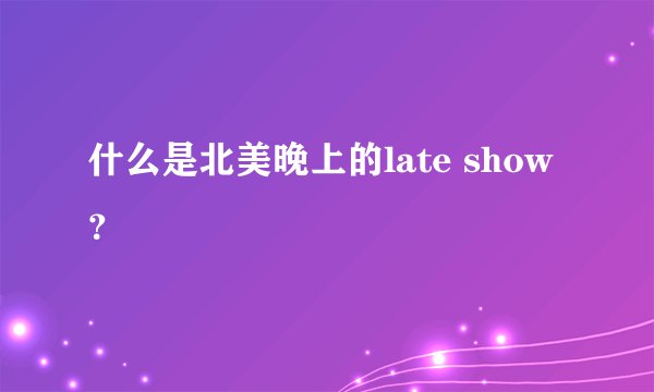 什么是北美晚上的late show？
