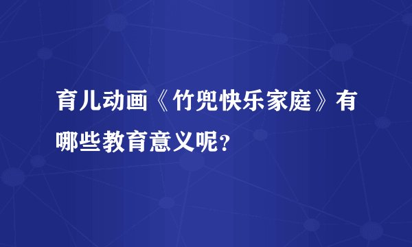 育儿动画《竹兜快乐家庭》有哪些教育意义呢？