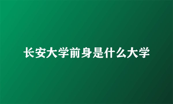 长安大学前身是什么大学