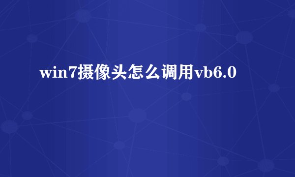 win7摄像头怎么调用vb6.0