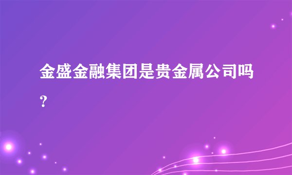 金盛金融集团是贵金属公司吗？