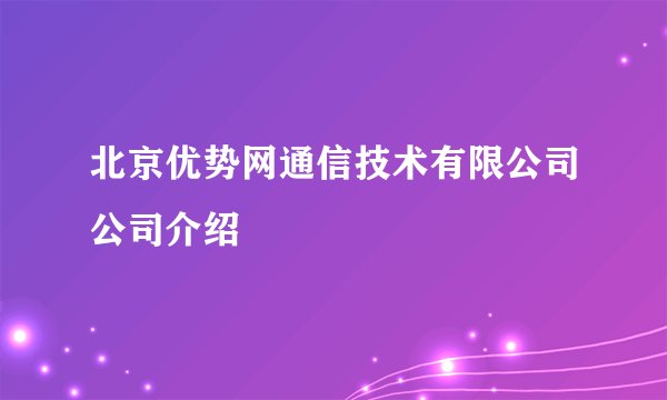 北京优势网通信技术有限公司公司介绍