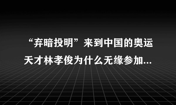 “弃暗投明”来到中国的奥运天才林孝俊为什么无缘参加北京冬奥会...