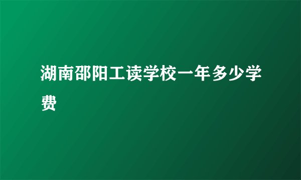 湖南邵阳工读学校一年多少学费