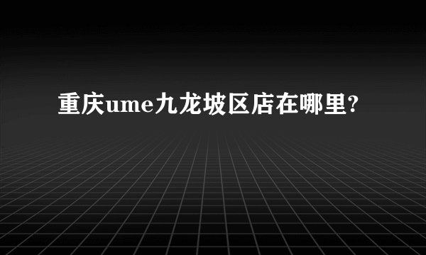 重庆ume九龙坡区店在哪里?