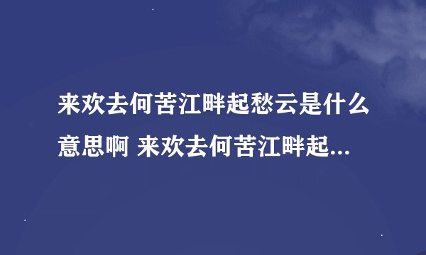 来欢去何苦江畔起愁云是什么意思啊 来欢去何苦江畔起愁云全文