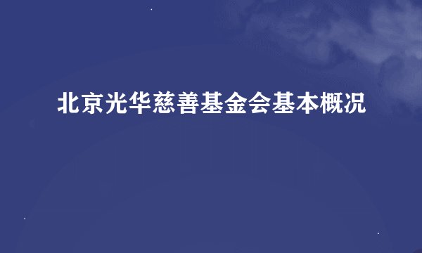 北京光华慈善基金会基本概况