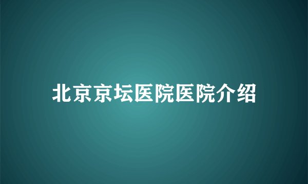 北京京坛医院医院介绍