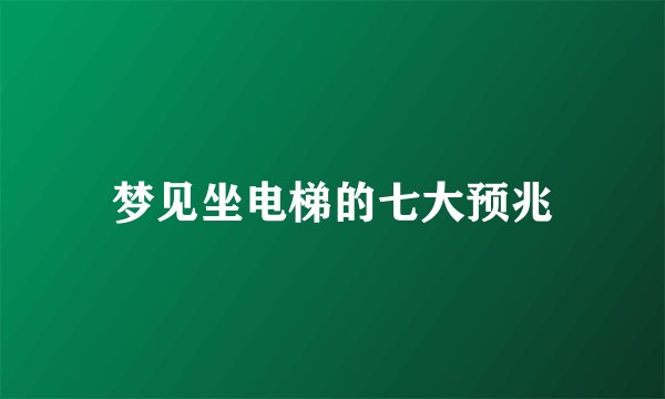 梦见坐电梯的七大预兆