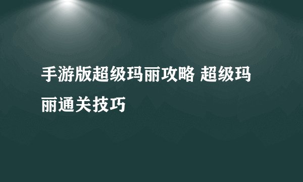 手游版超级玛丽攻略 超级玛丽通关技巧