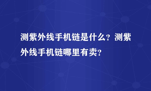 测紫外线手机链是什么？测紫外线手机链哪里有卖？