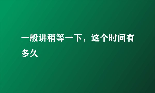 一般讲稍等一下,这个时间有多久