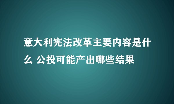 意大利宪法改革主要内容是什么 公投可能产出哪些结果