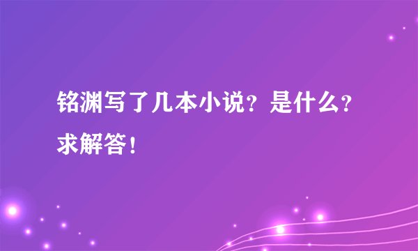 铭渊写了几本小说？是什么？求解答！