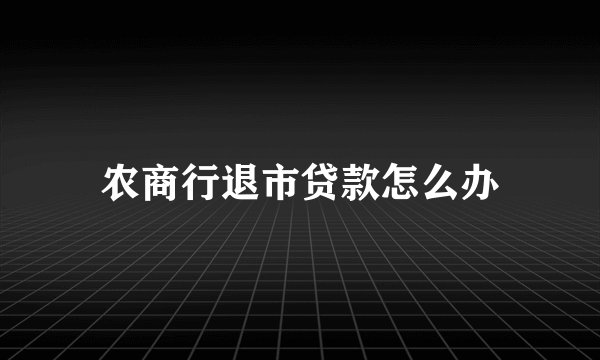 农商行退市贷款怎么办