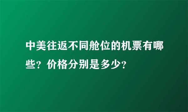 中美往返不同舱位的机票有哪些？价格分别是多少？