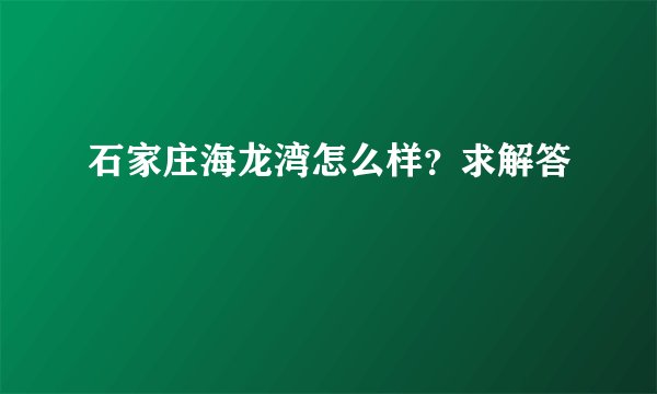 石家庄海龙湾怎么样？求解答