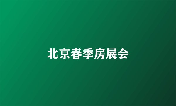 北京春季房展会