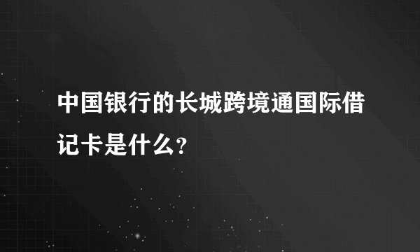 中国银行的长城跨境通国际借记卡是什么？