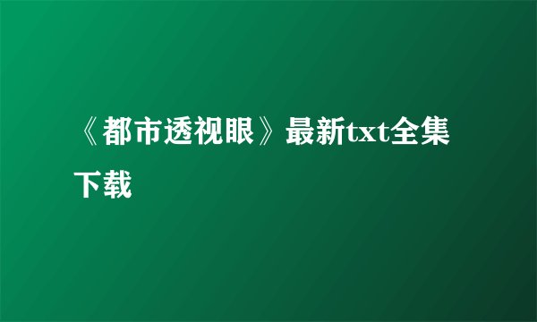 《都市透视眼》最新txt全集下载