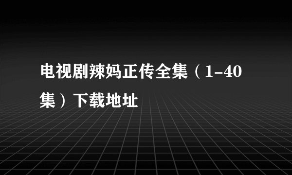 电视剧辣妈正传全集（1-40集）下载地址
