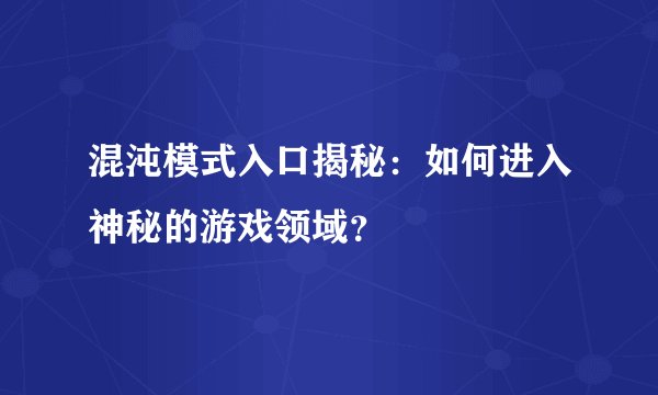 混沌模式入口揭秘：如何进入神秘的游戏领域？