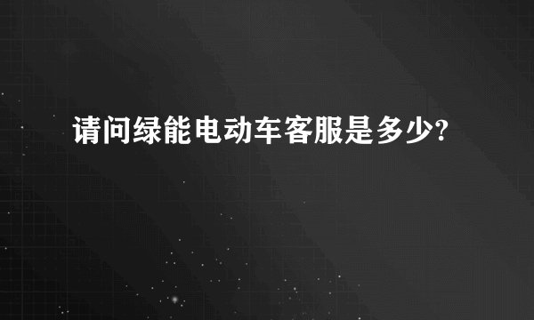 请问绿能电动车客服是多少?