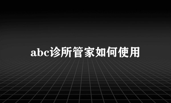 abc诊所管家如何使用
