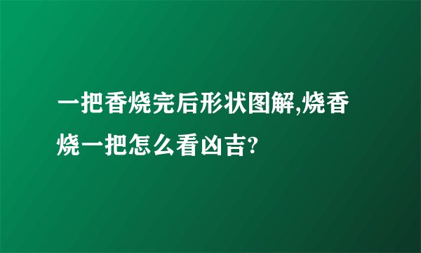 一把香烧完后形状图解,烧香烧一把怎么看凶吉?