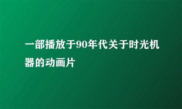 一部播放于90年代关于时光机器的动画片