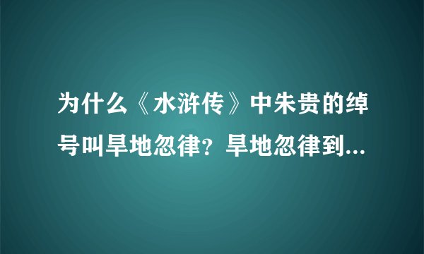 为什么《水浒传》中朱贵的绰号叫旱地忽律？旱地忽律到底是什么？